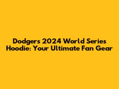 Dodgers 2024 World Series Hoodie: Your Ultimate Fan Gear