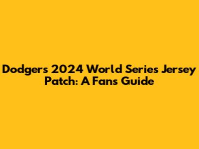 Dodgers 2024 World Series Jersey Patch: A Fan's Guide