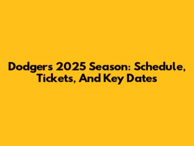 Dodgers 2025 Season: Schedule, Tickets, And Key Dates