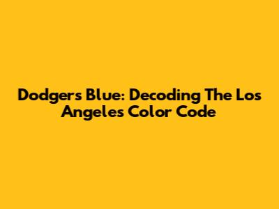 Dodgers Blue: Decoding The Los Angeles Color Code
