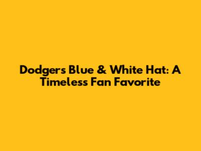 Dodgers Blue & White Hat: A Timeless Fan Favorite