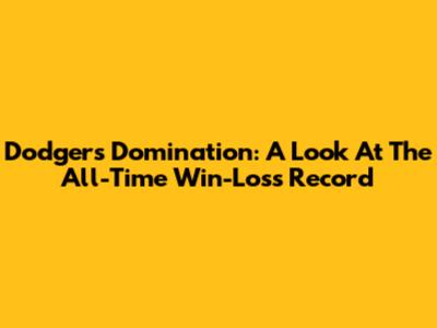 Dodgers Domination: A Look At The All-Time Win-Loss Record