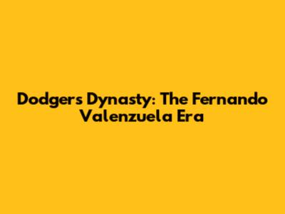 Dodgers Dynasty: The Fernando Valenzuela Era