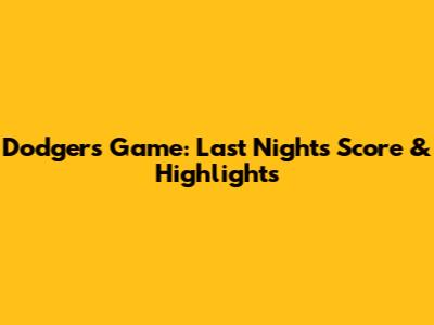 Dodgers Game: Last Night's Score & Highlights