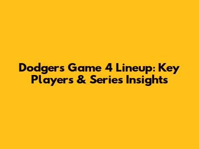 Dodgers Game 4 Lineup: Key Players & Series Insights
