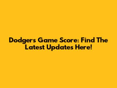 Dodgers Game Score: Find The Latest Updates Here!