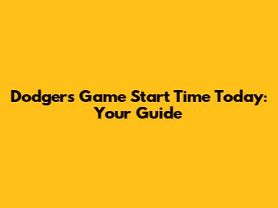 Dodgers Game Start Time Today: Your Guide