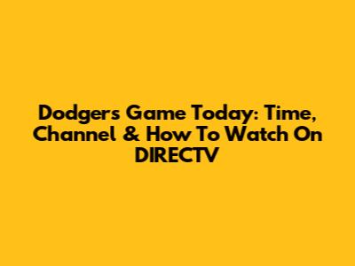 Dodgers Game Today: Time, Channel & How To Watch On DIRECTV