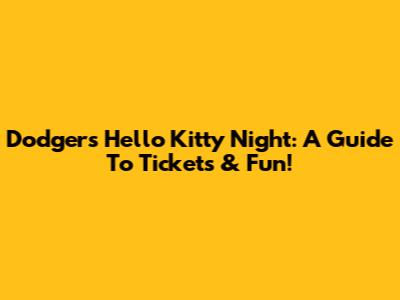 Dodgers Hello Kitty Night: A Guide To Tickets & Fun!