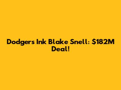 Dodgers Ink Blake Snell: $182M Deal!