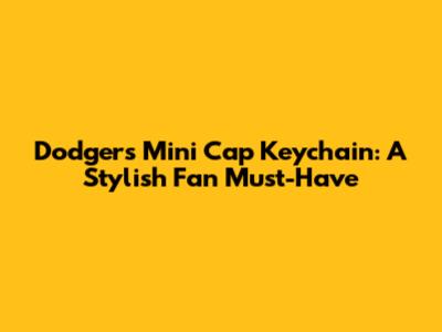 Dodgers Mini Cap Keychain: A Stylish Fan Must-Have