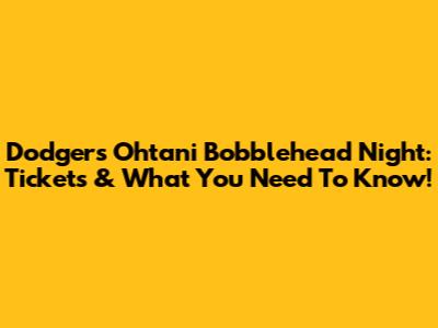 Dodgers Ohtani Bobblehead Night: Tickets & What You Need To Know!