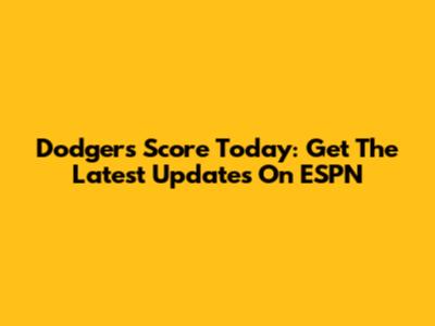 Dodgers Score Today: Get The Latest Updates On ESPN