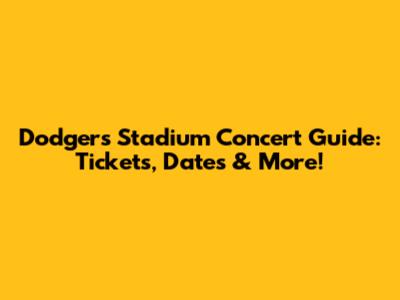 Dodgers Stadium Concert Guide: Tickets, Dates & More!