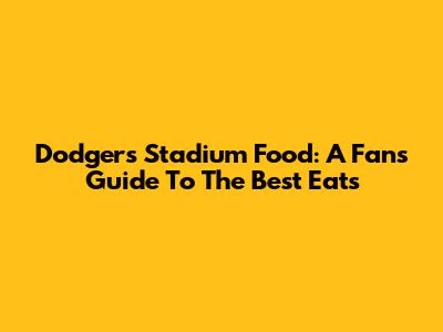 Dodgers Stadium Food: A Fan's Guide To The Best Eats