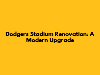 Dodgers Stadium Renovation: A Modern Upgrade