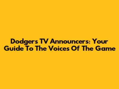 Dodgers TV Announcers: Your Guide To The Voices Of The Game