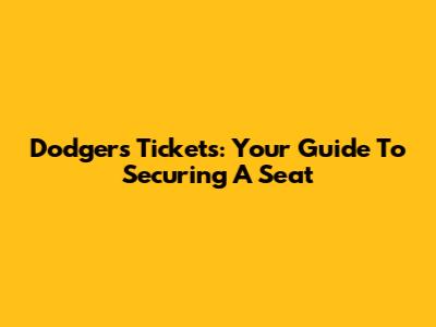 Dodgers Tickets: Your Guide To Securing A Seat