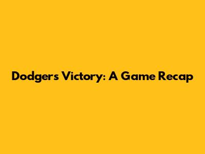Dodgers Victory: A Game Recap