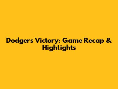 Dodgers Victory: Game Recap & Highlights