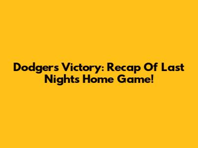 Dodgers Victory: Recap Of Last Night's Home Game!