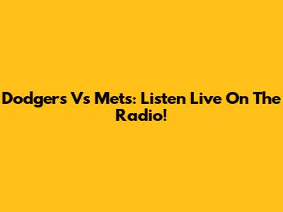 Dodgers Vs Mets: Listen Live On The Radio!