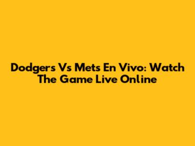 Dodgers Vs Mets En Vivo: Watch The Game Live Online