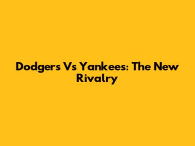 Dodgers Vs Yankees: The New Rivalry
