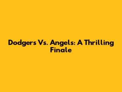 Dodgers Vs. Angels: A Thrilling Finale