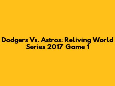 Dodgers Vs. Astros: Reliving World Series 2017 Game 1