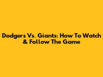 Dodgers Vs. Giants: How To Watch & Follow The Game