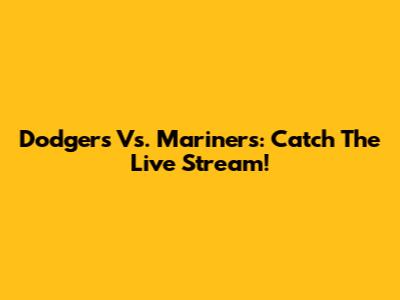 Dodgers Vs. Mariners: Catch The Live Stream!