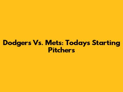 Dodgers Vs. Mets: Today's Starting Pitchers