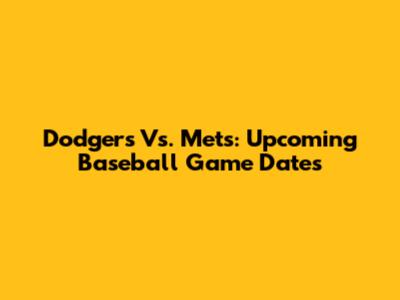 Dodgers Vs. Mets: Upcoming Baseball Game Dates