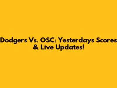 Dodgers Vs. OSC: Yesterday's Scores & Live Updates!