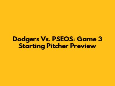 Dodgers Vs. PSEOS: Game 3 Starting Pitcher Preview