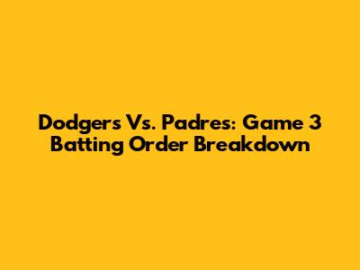 Dodgers Vs. Padres: Game 3 Batting Order Breakdown