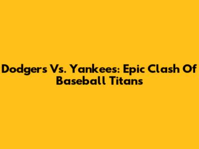 Dodgers Vs. Yankees: Epic Clash Of Baseball Titans