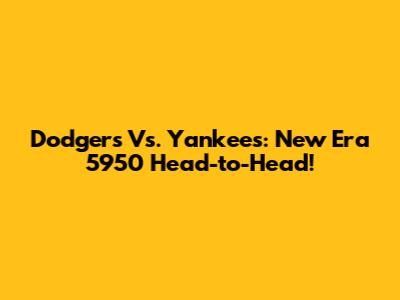 Dodgers Vs. Yankees: New Era 5950 Head-to-Head!