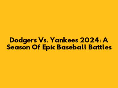 Dodgers Vs. Yankees 2024: A Season Of Epic Baseball Battles