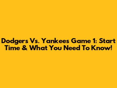 Dodgers Vs. Yankees Game 1: Start Time & What You Need To Know!