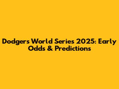 Dodgers World Series 2025: Early Odds & Predictions