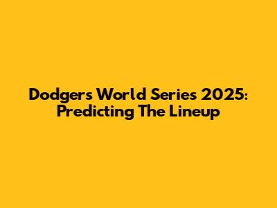 Dodgers World Series 2025: Predicting The Lineup
