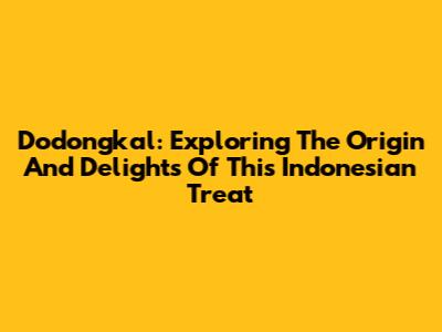 Dodongkal: Exploring The Origin And Delights Of This Indonesian Treat