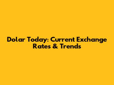 Dolar Today: Current Exchange Rates & Trends