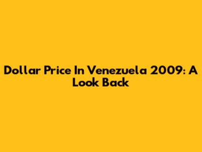 Dollar Price In Venezuela 2009: A Look Back