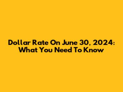 Dollar Rate On June 30, 2024: What You Need To Know