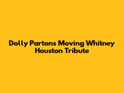 Dolly Parton's Moving Whitney Houston Tribute