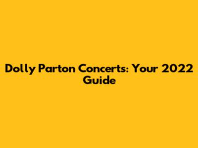 Dolly Parton Concerts: Your 2022 Guide