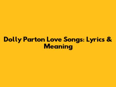 Dolly Parton Love Songs: Lyrics & Meaning